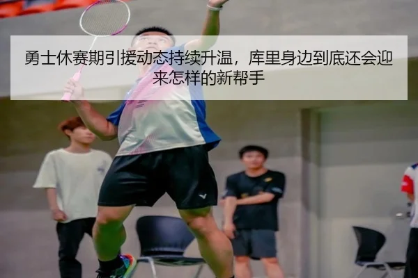 勇士休赛期引援动态持续升温，库里身边到底还会迎来怎样的新帮手