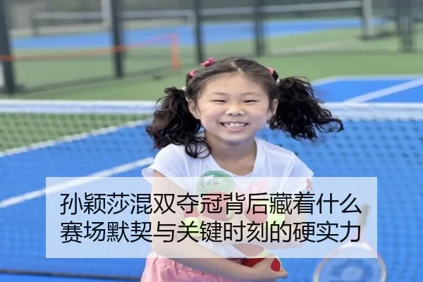 孙颖莎混双夺冠背后藏着什么 赛场默契与关键时刻的硬实力